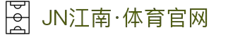 JN江南·(中国区)体育官方网站-JN SPORTS